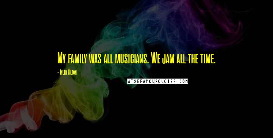 Tyler Hilton Quotes: My family was all musicians. We jam all the time.