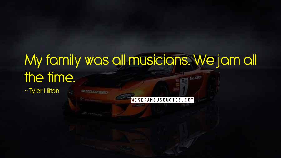 Tyler Hilton Quotes: My family was all musicians. We jam all the time.
