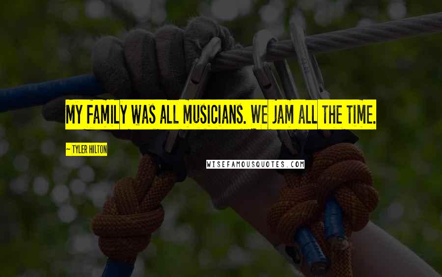Tyler Hilton Quotes: My family was all musicians. We jam all the time.