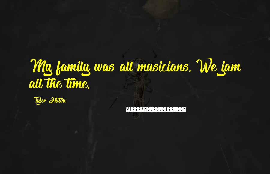 Tyler Hilton Quotes: My family was all musicians. We jam all the time.