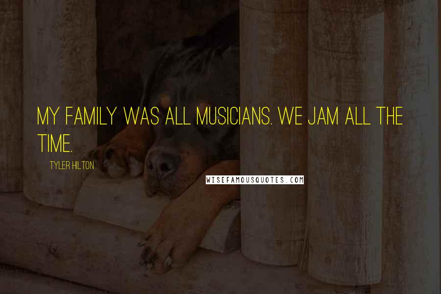 Tyler Hilton Quotes: My family was all musicians. We jam all the time.