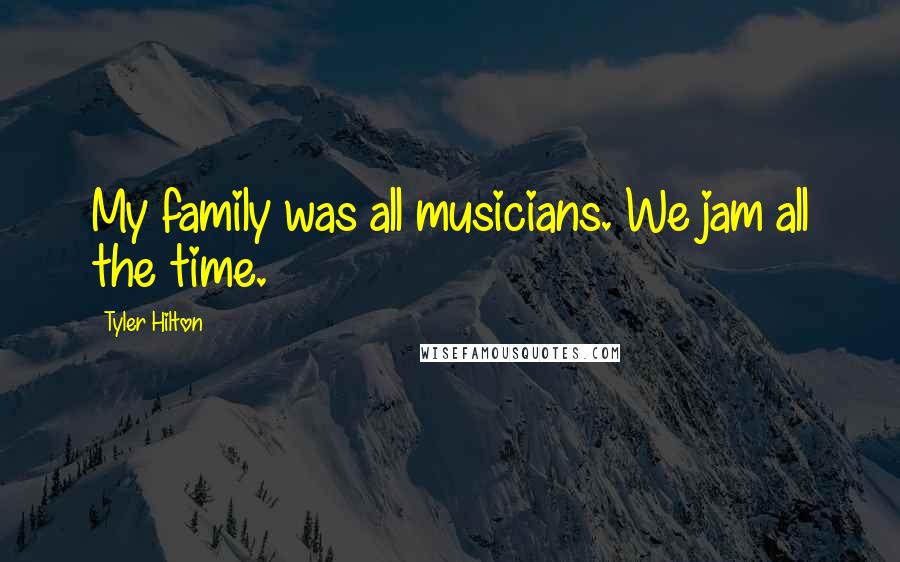 Tyler Hilton Quotes: My family was all musicians. We jam all the time.