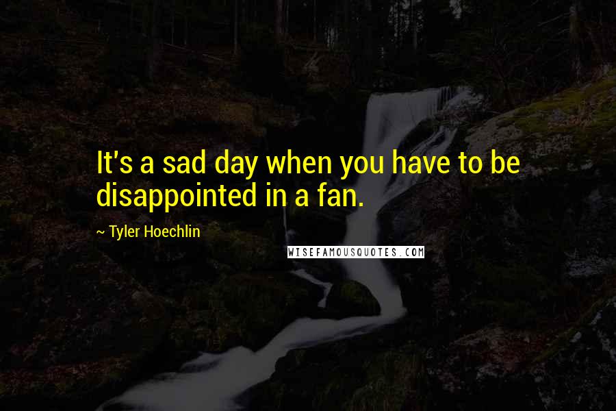 Tyler Hoechlin Quotes: It's a sad day when you have to be disappointed in a fan.