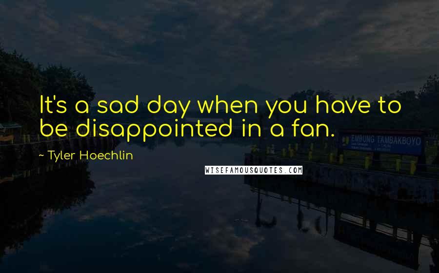 Tyler Hoechlin Quotes: It's a sad day when you have to be disappointed in a fan.