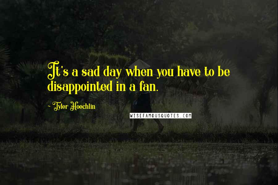 Tyler Hoechlin Quotes: It's a sad day when you have to be disappointed in a fan.