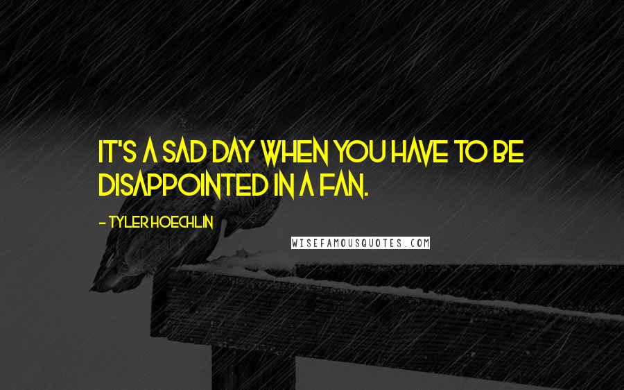 Tyler Hoechlin Quotes: It's a sad day when you have to be disappointed in a fan.