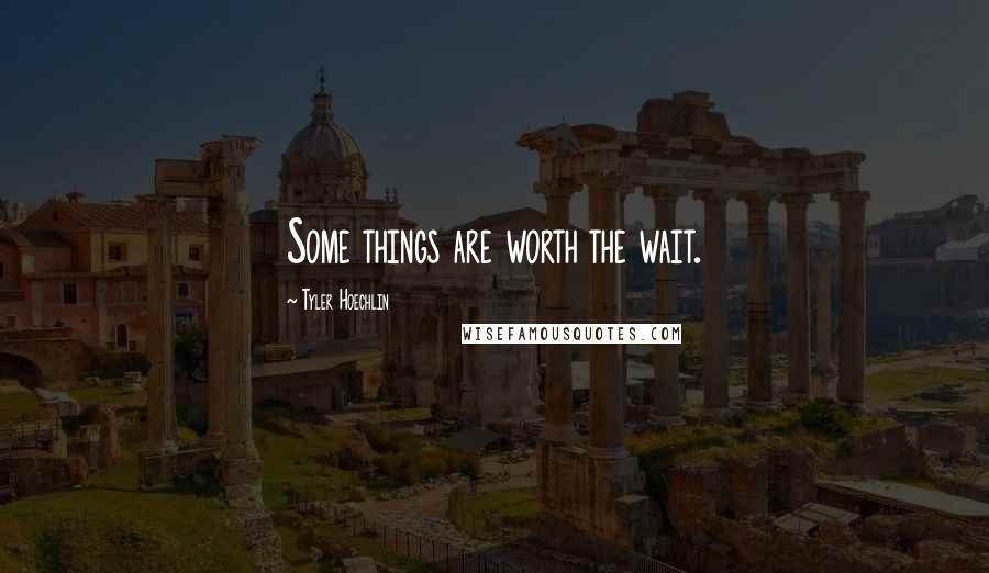 Tyler Hoechlin Quotes: Some things are worth the wait.