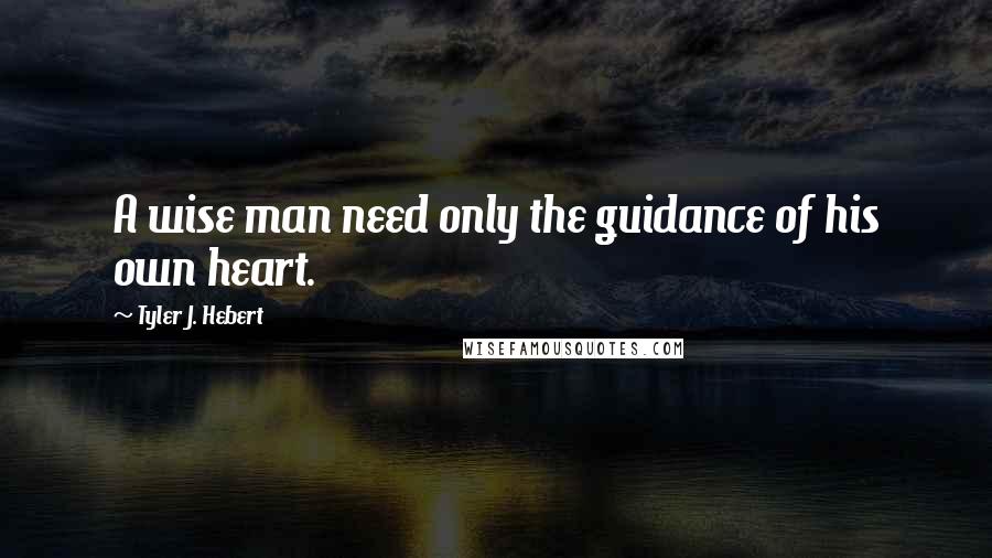 Tyler J. Hebert Quotes: A wise man need only the guidance of his own heart.