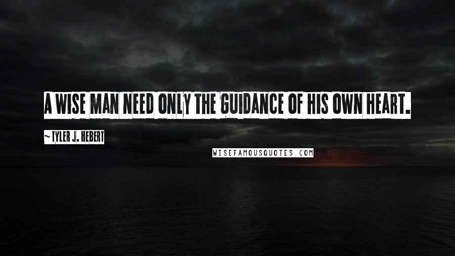 Tyler J. Hebert Quotes: A wise man need only the guidance of his own heart.