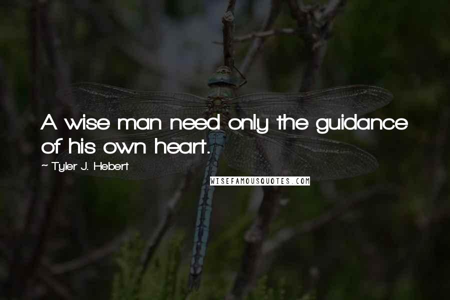 Tyler J. Hebert Quotes: A wise man need only the guidance of his own heart.