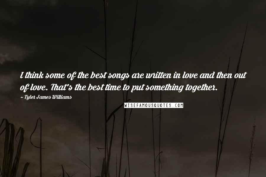 Tyler James Williams Quotes: I think some of the best songs are written in love and then out of love. That's the best time to put something together.