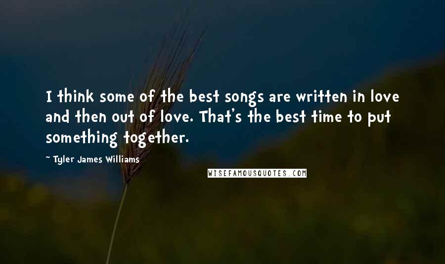 Tyler James Williams Quotes: I think some of the best songs are written in love and then out of love. That's the best time to put something together.