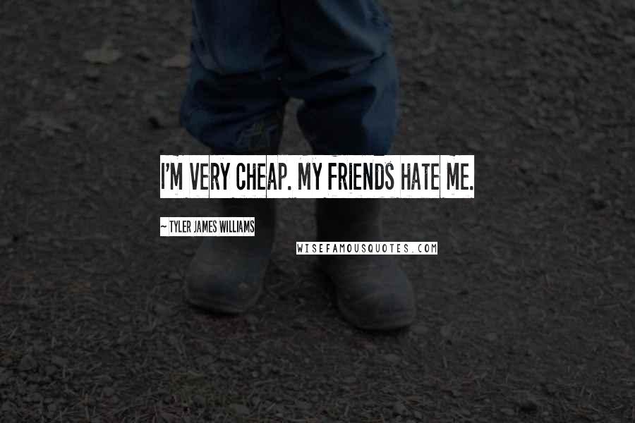 Tyler James Williams Quotes: I'm very cheap. My friends hate me.