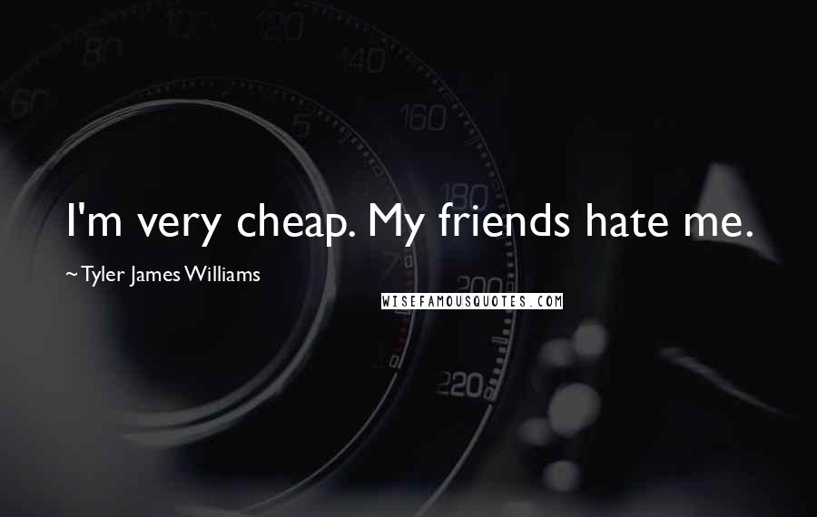 Tyler James Williams Quotes: I'm very cheap. My friends hate me.