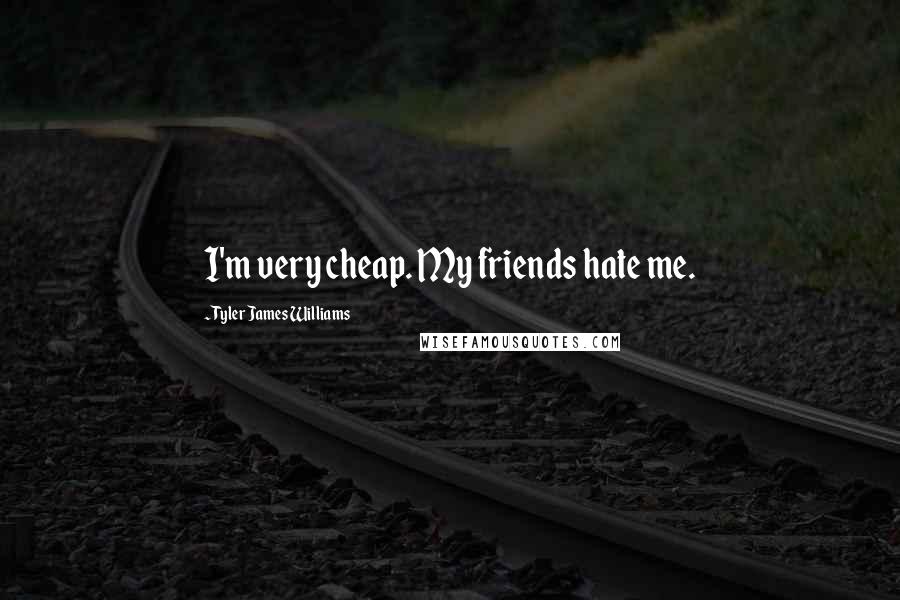 Tyler James Williams Quotes: I'm very cheap. My friends hate me.