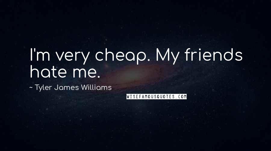 Tyler James Williams Quotes: I'm very cheap. My friends hate me.
