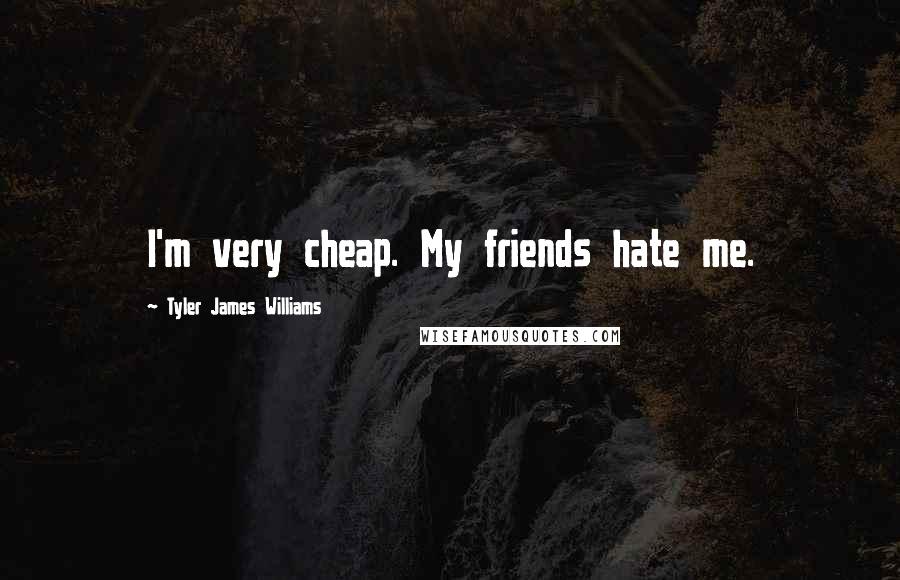 Tyler James Williams Quotes: I'm very cheap. My friends hate me.