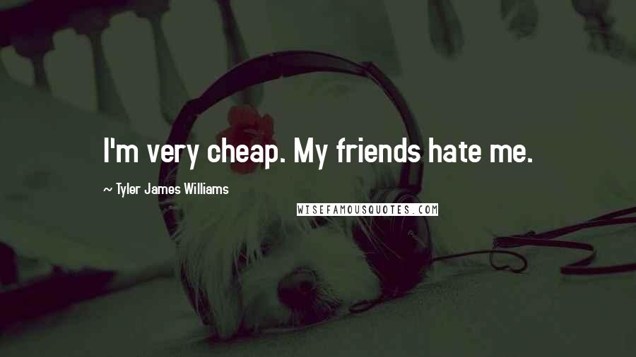 Tyler James Williams Quotes: I'm very cheap. My friends hate me.