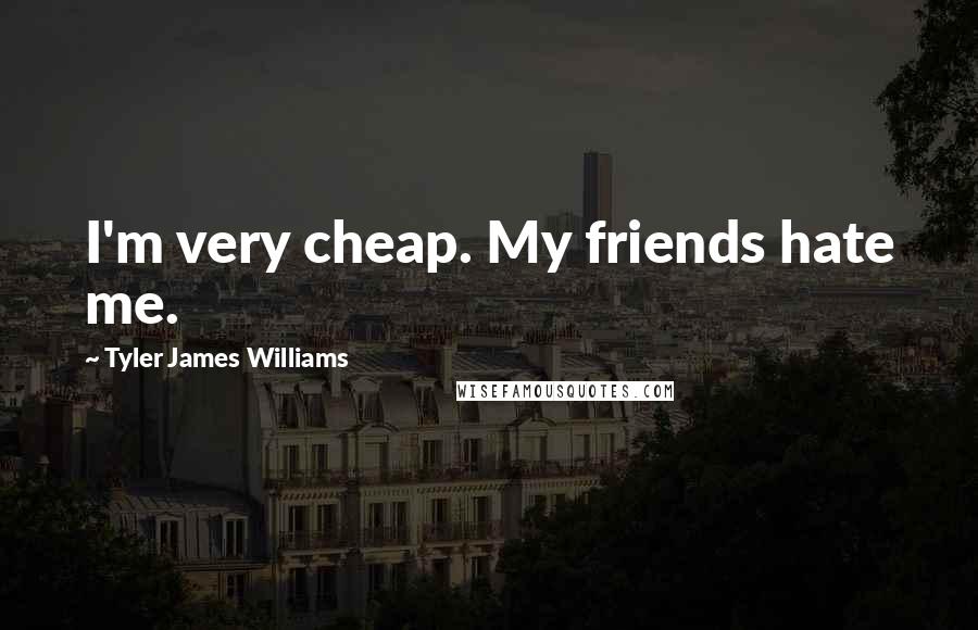 Tyler James Williams Quotes: I'm very cheap. My friends hate me.