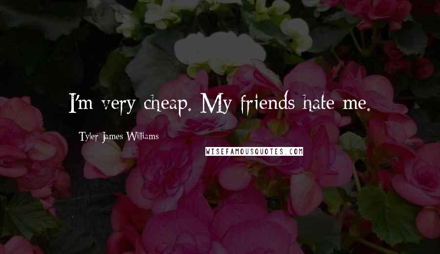 Tyler James Williams Quotes: I'm very cheap. My friends hate me.