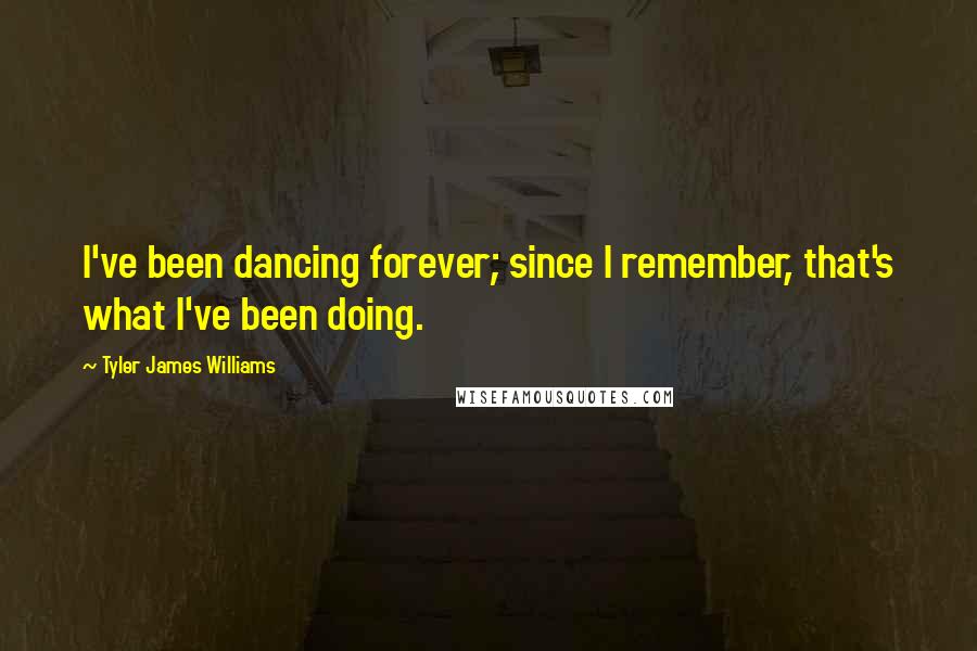 Tyler James Williams Quotes: I've been dancing forever; since I remember, that's what I've been doing.