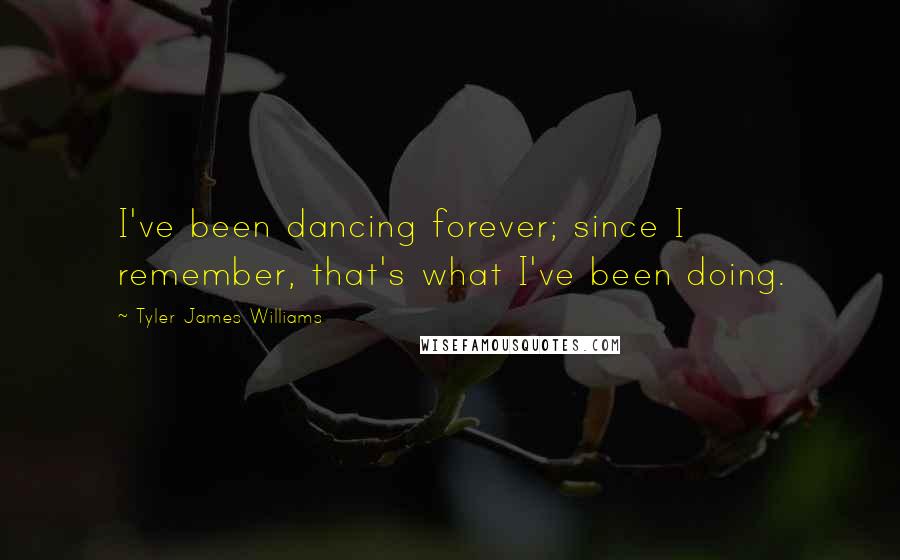 Tyler James Williams Quotes: I've been dancing forever; since I remember, that's what I've been doing.