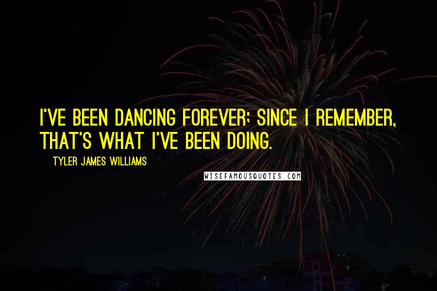 Tyler James Williams Quotes: I've been dancing forever; since I remember, that's what I've been doing.