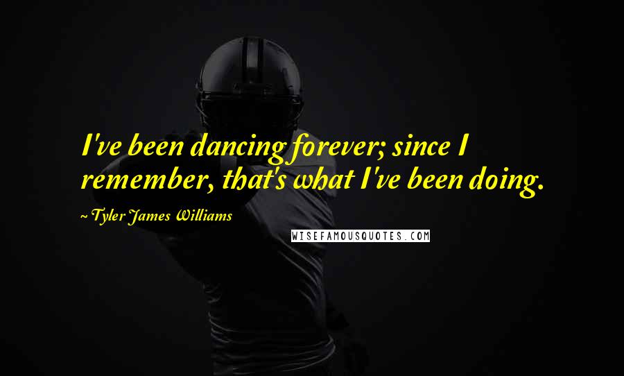 Tyler James Williams Quotes: I've been dancing forever; since I remember, that's what I've been doing.