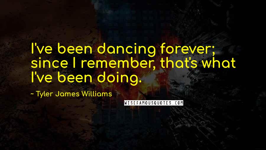 Tyler James Williams Quotes: I've been dancing forever; since I remember, that's what I've been doing.