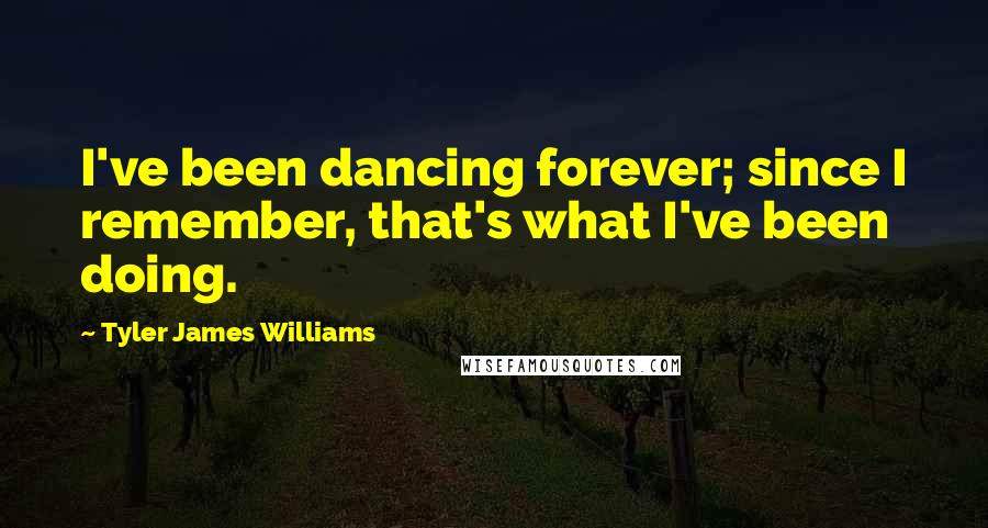 Tyler James Williams Quotes: I've been dancing forever; since I remember, that's what I've been doing.