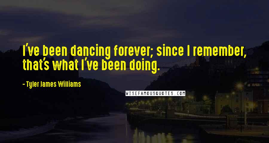 Tyler James Williams Quotes: I've been dancing forever; since I remember, that's what I've been doing.