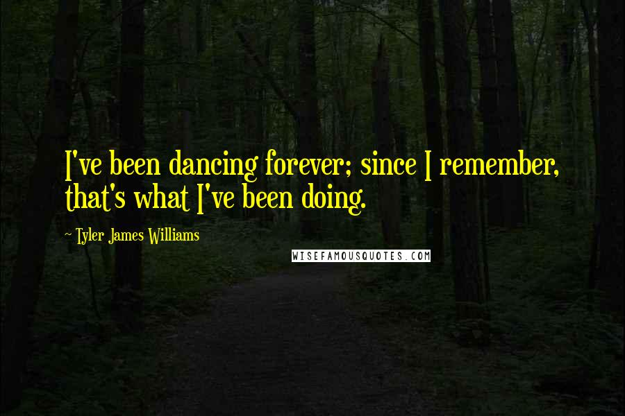 Tyler James Williams Quotes: I've been dancing forever; since I remember, that's what I've been doing.