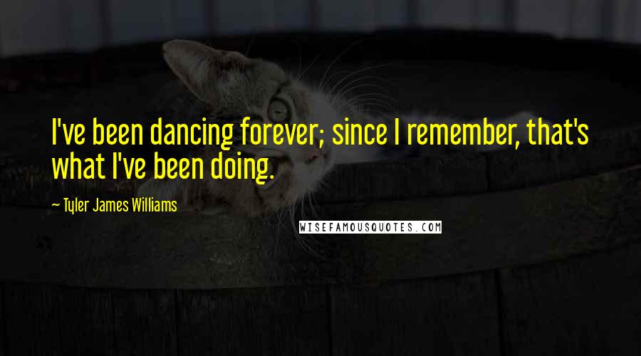 Tyler James Williams Quotes: I've been dancing forever; since I remember, that's what I've been doing.