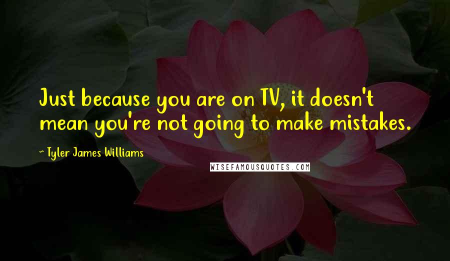 Tyler James Williams Quotes: Just because you are on TV, it doesn't mean you're not going to make mistakes.