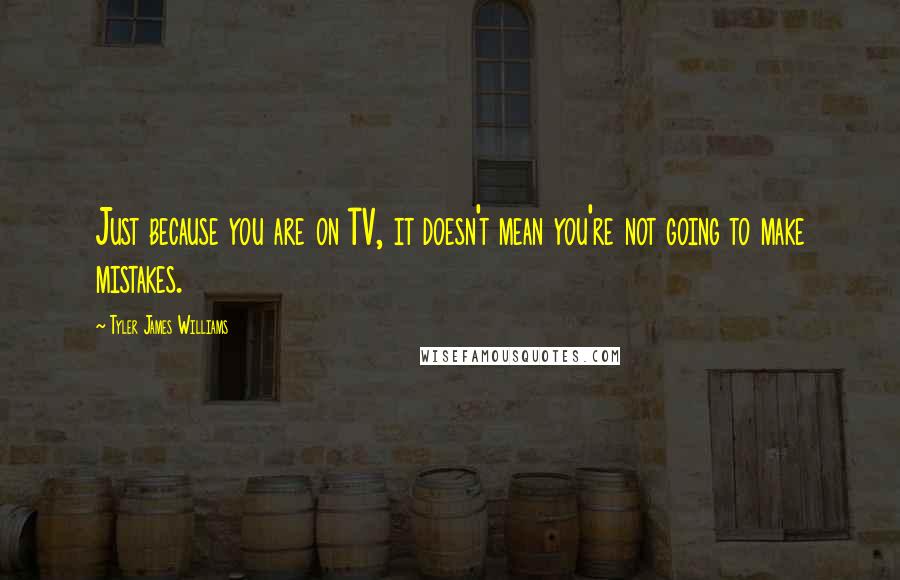 Tyler James Williams Quotes: Just because you are on TV, it doesn't mean you're not going to make mistakes.