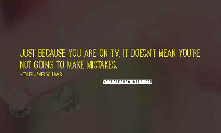 Tyler James Williams Quotes: Just because you are on TV, it doesn't mean you're not going to make mistakes.