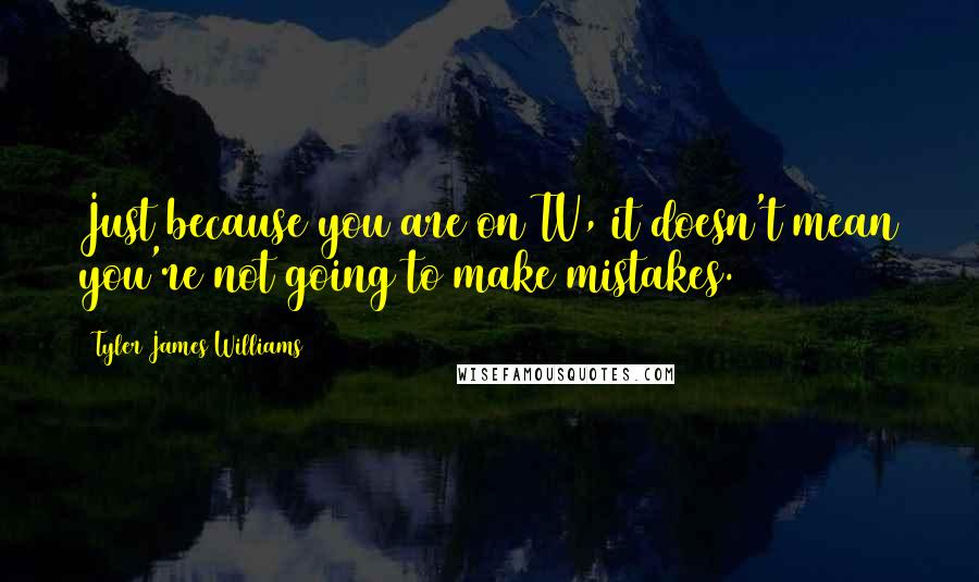 Tyler James Williams Quotes: Just because you are on TV, it doesn't mean you're not going to make mistakes.