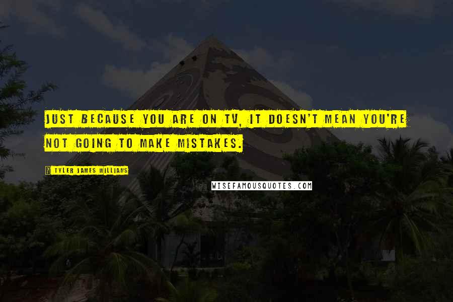 Tyler James Williams Quotes: Just because you are on TV, it doesn't mean you're not going to make mistakes.