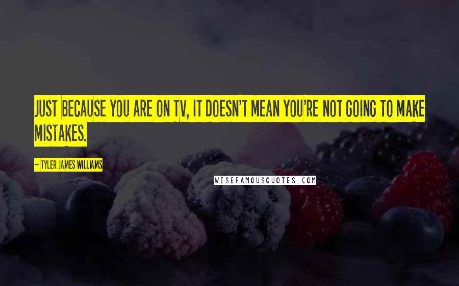 Tyler James Williams Quotes: Just because you are on TV, it doesn't mean you're not going to make mistakes.