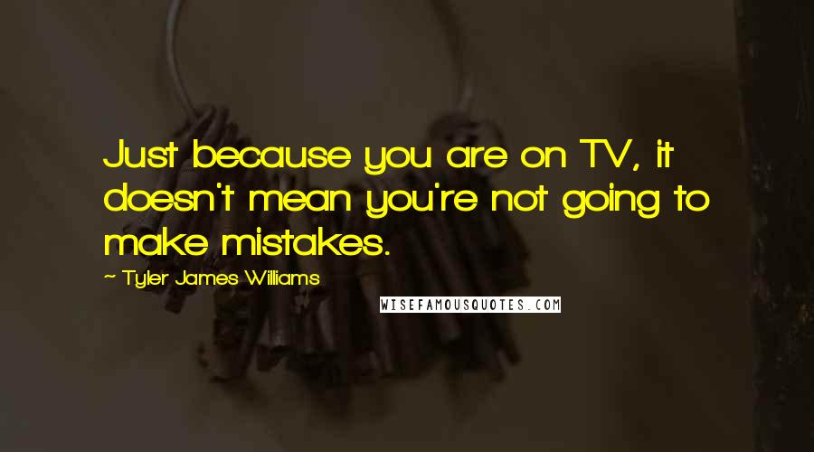 Tyler James Williams Quotes: Just because you are on TV, it doesn't mean you're not going to make mistakes.