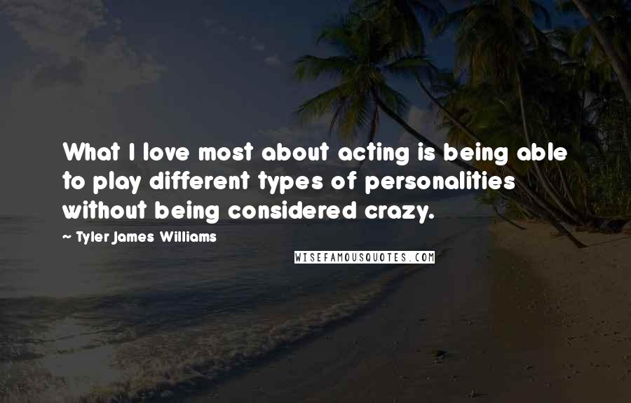 Tyler James Williams Quotes: What I love most about acting is being able to play different types of personalities without being considered crazy.