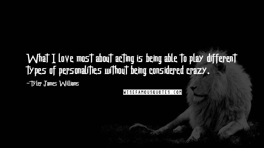 Tyler James Williams Quotes: What I love most about acting is being able to play different types of personalities without being considered crazy.