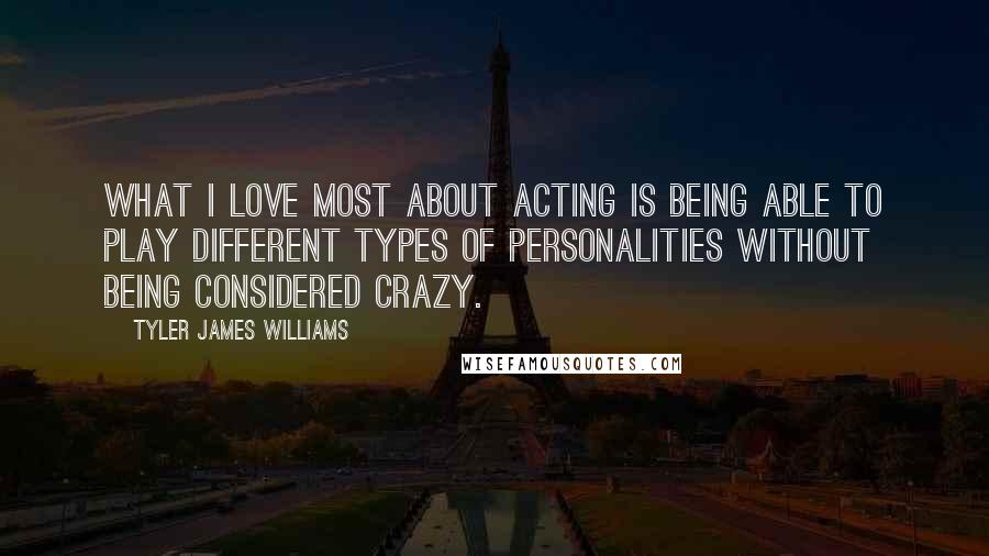Tyler James Williams Quotes: What I love most about acting is being able to play different types of personalities without being considered crazy.
