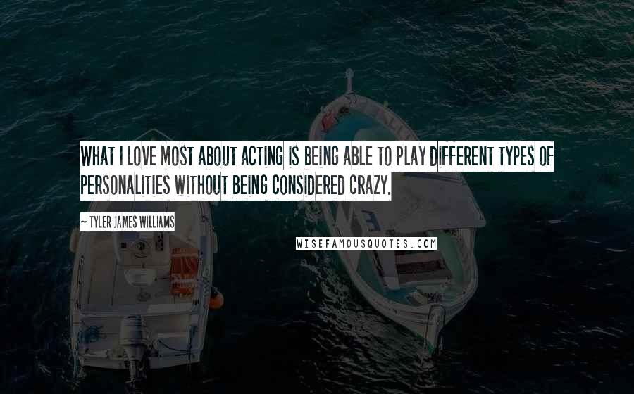 Tyler James Williams Quotes: What I love most about acting is being able to play different types of personalities without being considered crazy.