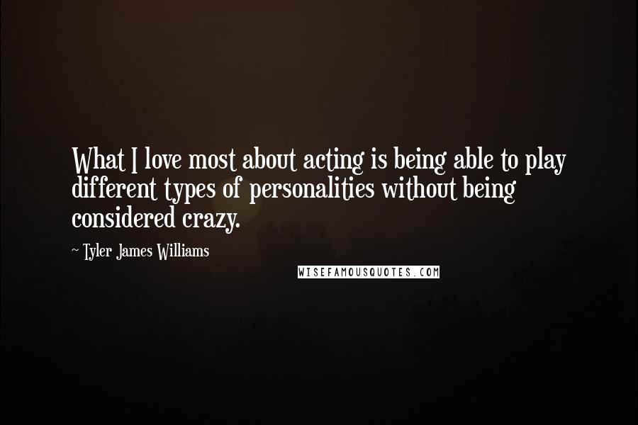 Tyler James Williams Quotes: What I love most about acting is being able to play different types of personalities without being considered crazy.