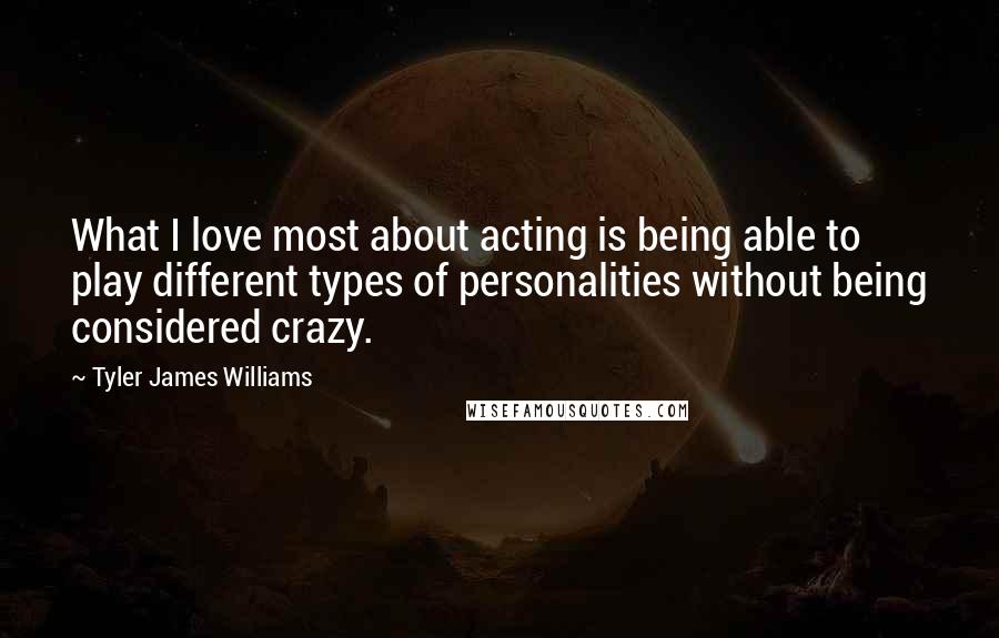 Tyler James Williams Quotes: What I love most about acting is being able to play different types of personalities without being considered crazy.