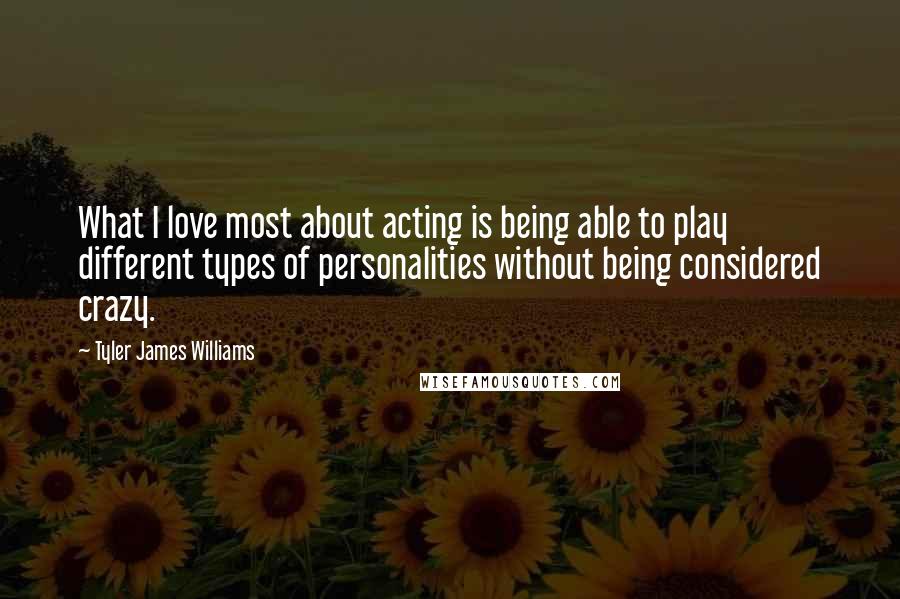 Tyler James Williams Quotes: What I love most about acting is being able to play different types of personalities without being considered crazy.