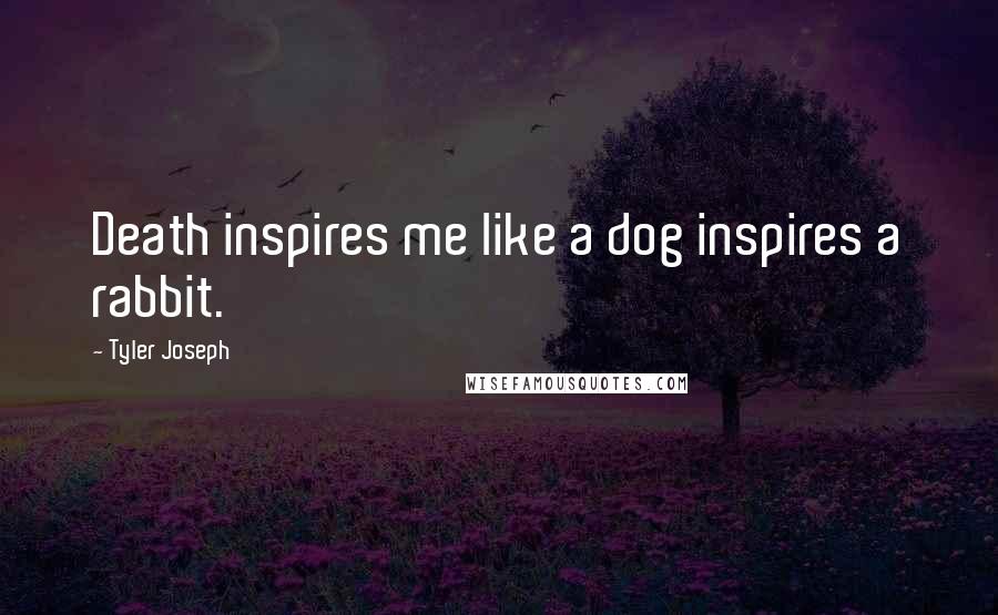 Tyler Joseph Quotes: Death inspires me like a dog inspires a rabbit.