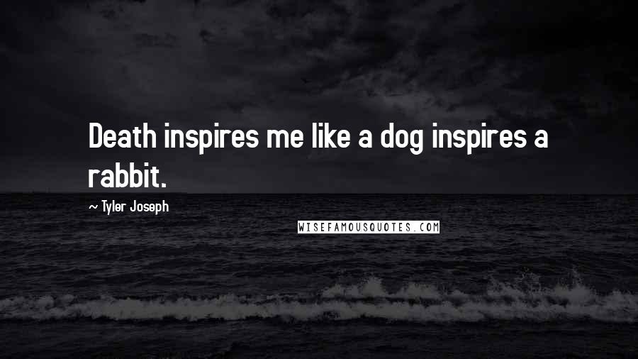 Tyler Joseph Quotes: Death inspires me like a dog inspires a rabbit.