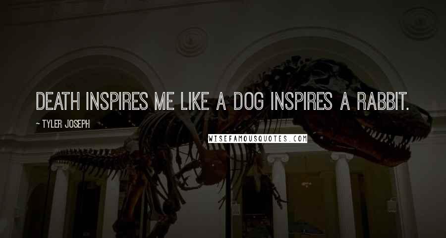 Tyler Joseph Quotes: Death inspires me like a dog inspires a rabbit.